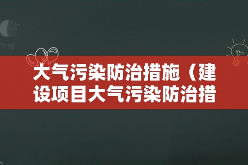 大气污染防治措施（建设项目大气污染防治措施）