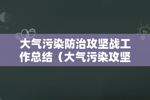 大气污染防治攻坚战工作总结（大气污染攻坚战汇报）