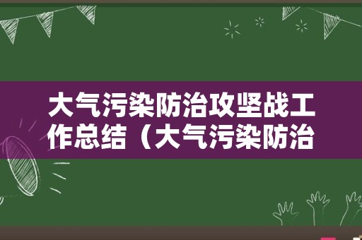 大气污染防治攻坚战工作总结（大气污染防治攻坚专题工作会议）