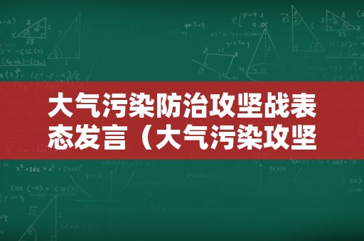 大气污染防治攻坚战表态发言（大气污染攻坚战发言稿）