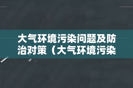 大气环境污染问题及防治对策（大气环境污染问题及防治对策论文）