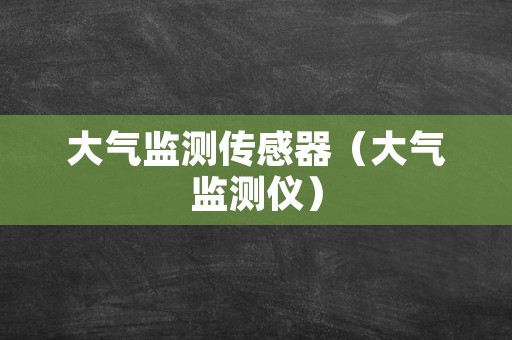 大气监测传感器（大气监测仪）