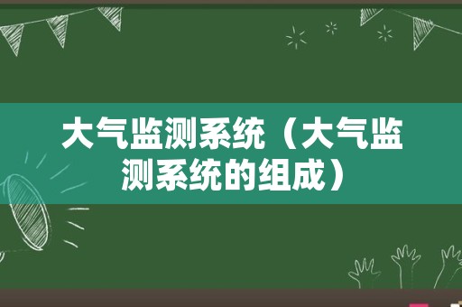 大气监测系统（大气监测系统的组成）