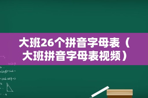 大班26个拼音字母表（大班拼音字母表视频）