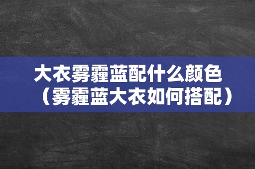 大衣雾霾蓝配什么颜色（雾霾蓝大衣如何搭配）