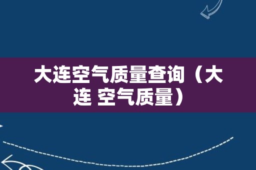 大连空气质量查询（大连 空气质量）