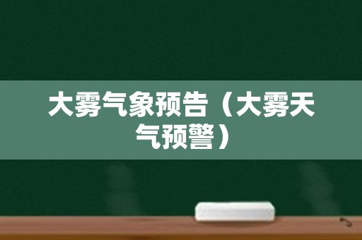 大雾气象预告（大雾天气预警）