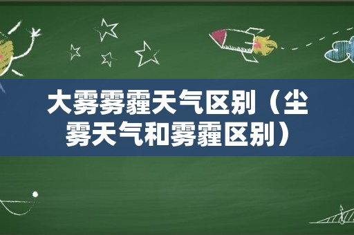 大雾雾霾天气区别（尘雾天气和雾霾区别）