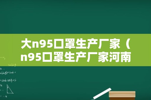 大n95口罩生产厂家（n95口罩生产厂家河南）