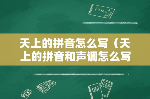 天上的拼音怎么写（天上的拼音和声调怎么写）