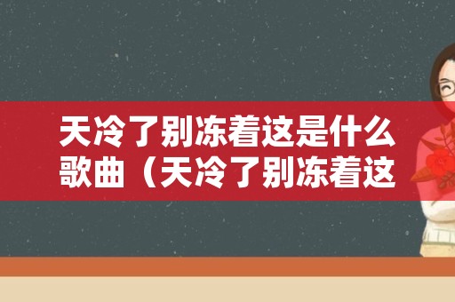 天冷了别冻着这是什么歌曲（天冷了别冻着这首歌的歌名）