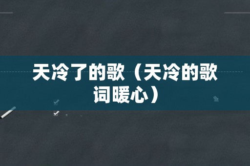 天冷了的歌（天冷的歌词暖心）