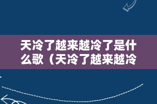 天冷了越来越冷了是什么歌（天冷了越来越冷了是什么歌曲）