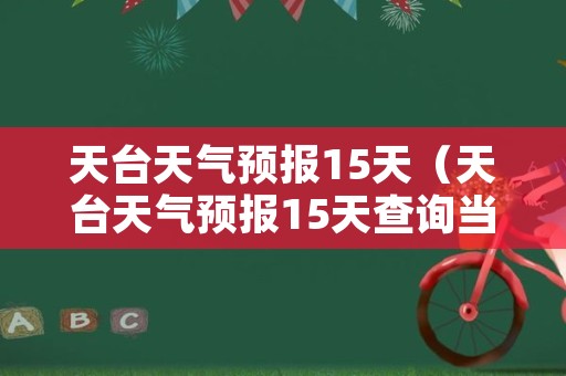 天台天气预报15天（天台天气预报15天查询当地）