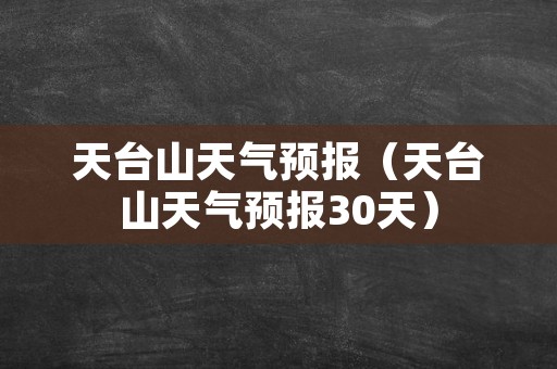 天台山天气预报（天台山天气预报30天）