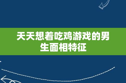 天天想着吃鸡游戏的男生面相特征