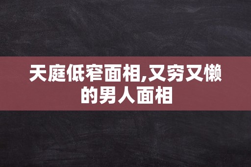 天庭低窄面相,又穷又懒的男人面相