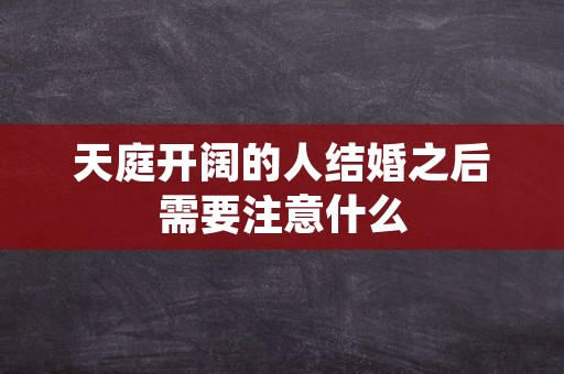 天庭开阔的人结婚之后需要注意什么