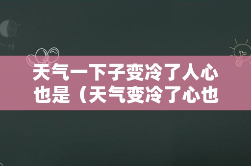 天气一下子变冷了人心也是（天气变冷了心也变冷的句子）