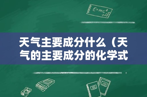 天气主要成分什么（天气的主要成分的化学式）