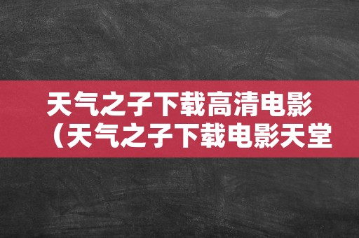 天气之子下载高清电影（天气之子下载电影天堂）