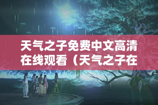 天气之子免费中文高清在线观看（天气之子在线观看完整版免费中文版）