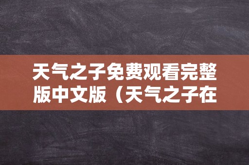 天气之子免费观看完整版中文版（天气之子在线观看完整版免费中文版）