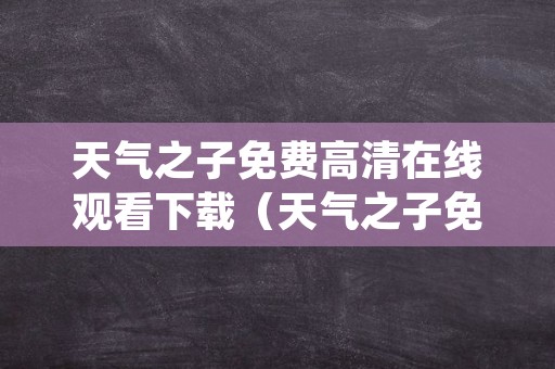 天气之子免费高清在线观看下载（天气之子免费高清完整版在线观）