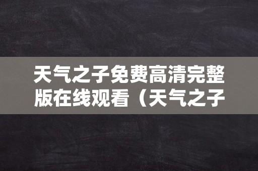 天气之子免费高清完整版在线观看（天气之子完整在线观看最新）