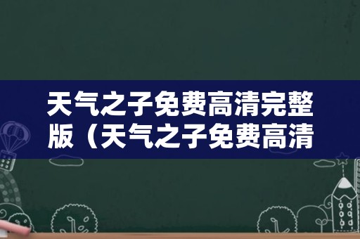 天气之子免费高清完整版（天气之子免费高清完整版在线下载）