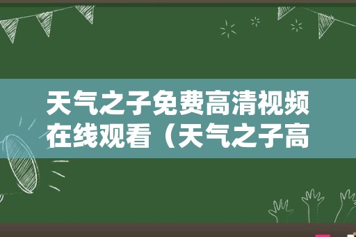 天气之子免费高清视频在线观看（天气之子高清在线观看完整版免费视频）