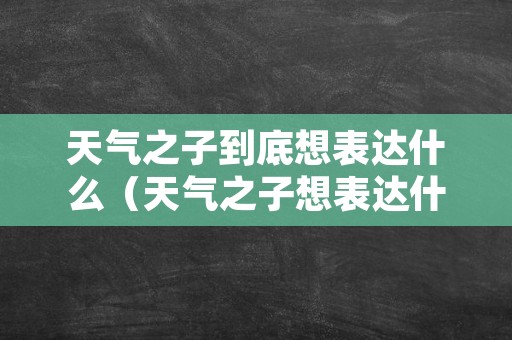 天气之子到底想表达什么（天气之子想表达什么意思）