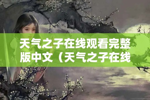 天气之子在线观看完整版中文（天气之子在线观看高清完整版）