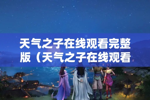 天气之子在线观看完整版（天气之子在线观看完整版免费观看中文）