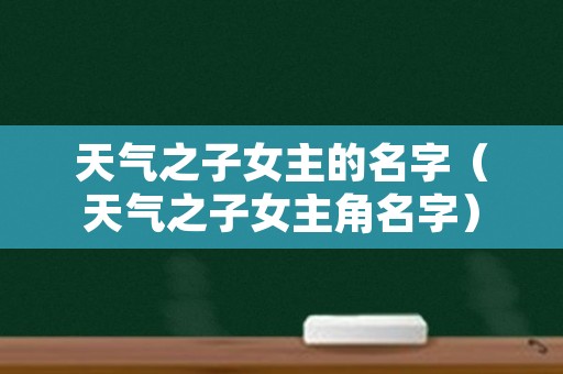 天气之子女主的名字（天气之子女主角名字）