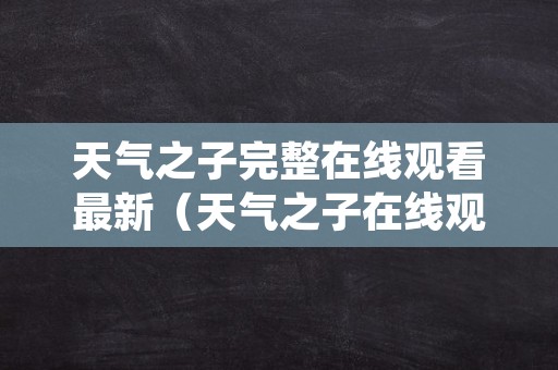 天气之子完整在线观看最新（天气之子在线观看完整版免费高清可投屏）