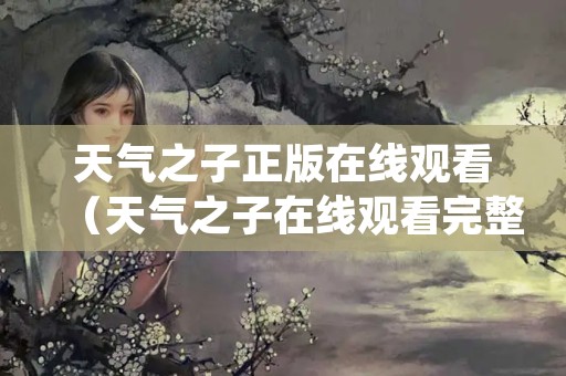 天气之子正版在线观看（天气之子在线观看完整版免费高清可投屏）