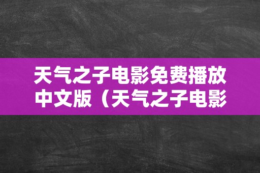 天气之子电影免费播放中文版（天气之子电影免费播放中文版下载）