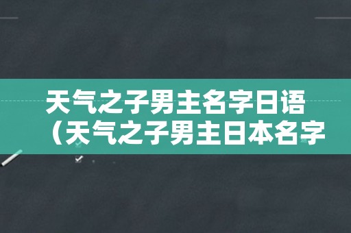 天气之子男主名字日语（天气之子男主日本名字）