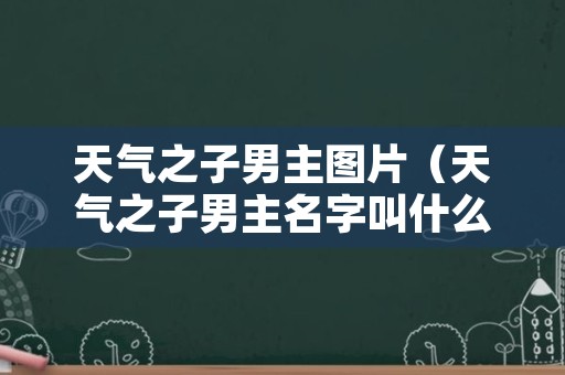 天气之子男主图片（天气之子男主名字叫什么）