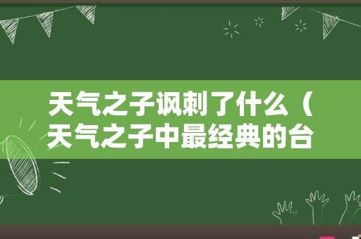 天气之子讽刺了什么（天气之子中最经典的台词）