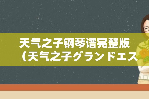 天气之子钢琴谱完整版（天气之子グランドエスケープ钢琴谱）