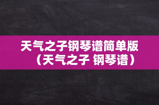 天气之子钢琴谱简单版（天气之子 钢琴谱）