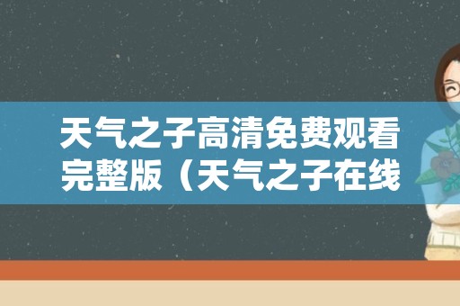 天气之子高清免费观看完整版（天气之子在线观看完整免费国语）