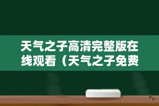 天气之子高清完整版在线观看（天气之子免费高清完整版在线观）