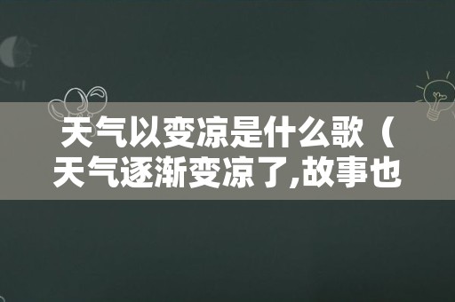 天气以变凉是什么歌（天气逐渐变凉了,故事也该翻篇了）