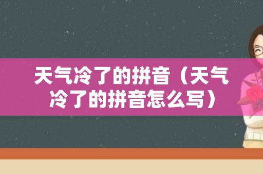 天气冷了的拼音（天气冷了的拼音怎么写）