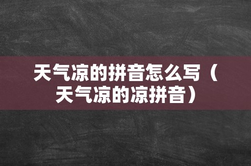 天气凉的拼音怎么写（天气凉的凉拼音）