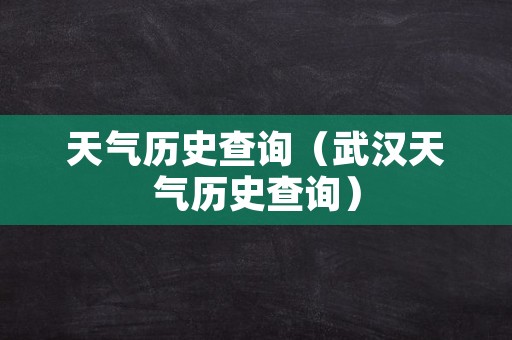 天气历史查询（武汉天气历史查询）