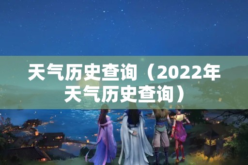 天气历史查询（2022年天气历史查询）